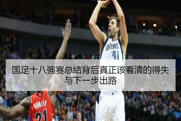 国足十八强赛总结背后真正该看清的得失与下一步出路